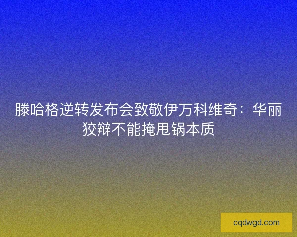 滕哈格逆转发布会致敬伊万科维奇：华丽狡辩不能掩甩锅本质