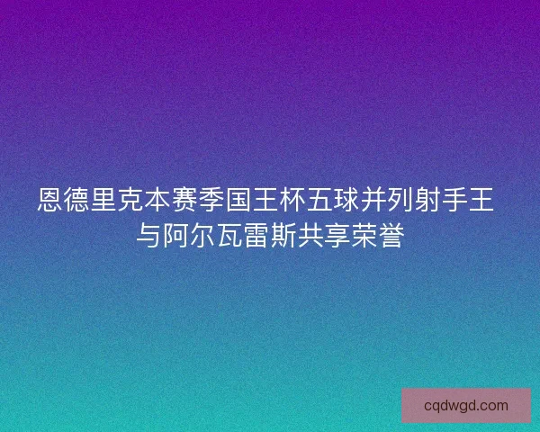 恩德里克本赛季国王杯五球并列射手王 与阿尔瓦雷斯共享荣誉