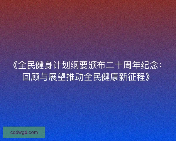 《全民健身计划纲要颁布二十周年纪念：回顾与展望推动全民健康新征程》