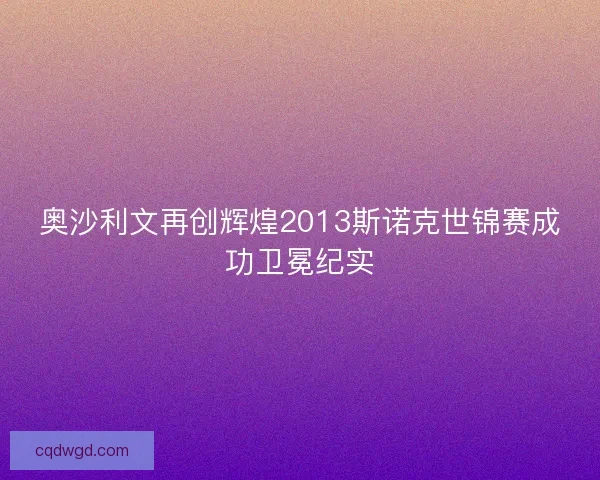 奥沙利文再创辉煌2013斯诺克世锦赛成功卫冕纪实 奥沙利文再创辉煌2013斯诺克世锦赛成功卫冕纪实
