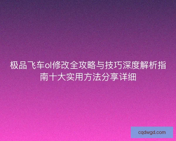 极品飞车ol修改全攻略与技巧深度解析指南十大实用方法分享详细