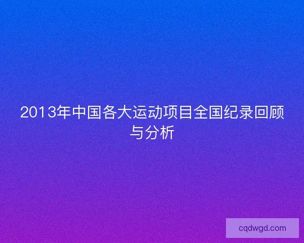 2013年中国各大运动项目全国纪录回顾与分析