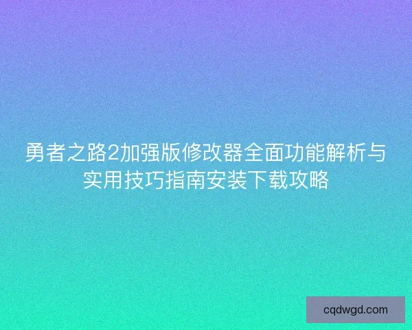 勇者之路2加强版修改器全面功能解析与实用技巧指南安装下载攻略 勇者之路2加强版修改器全面功能解析与实用技巧指南安装下载攻略