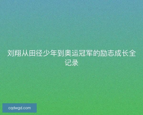 刘翔从田径少年到奥运冠军的励志成长全记录