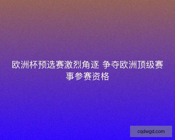 欧洲杯预选赛激烈角逐 争夺欧洲顶级赛事参赛资格